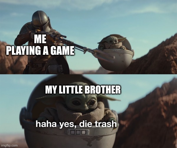 Encouragement helps | ME PLAYING A GAME; MY LITTLE BROTHER | image tagged in haha yes die trash | made w/ Imgflip meme maker