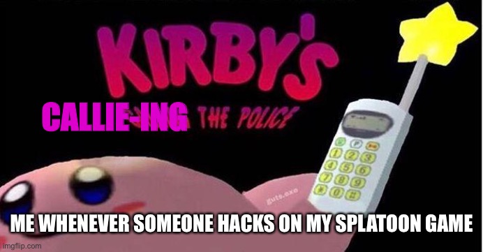 Pun | CALLIE-ING; ME WHENEVER SOMEONE HACKS ON MY SPLATOON GAME | image tagged in kirby's calling the police | made w/ Imgflip meme maker