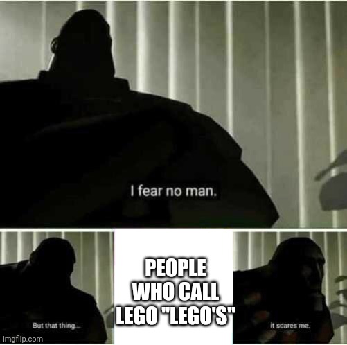 It does really scare me | PEOPLE WHO CALL LEGO "LEGO'S" | image tagged in i fear no man | made w/ Imgflip meme maker