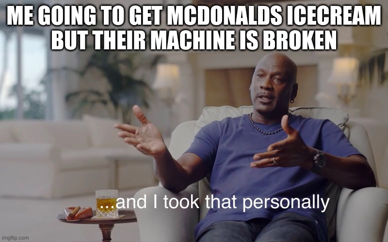 mcdoolds | ME GOING TO GET MCDONALDS ICECREAM
BUT THEIR MACHINE IS BROKEN | image tagged in and i took that personally | made w/ Imgflip meme maker