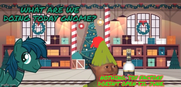 WHAT ARE WE DOING TODAY GNOME? NOTHING. TOY FACTORY DOESN'T OPEN TIL JUNE. | made w/ Imgflip meme maker