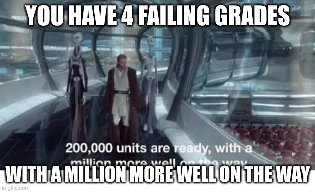 With a million more well on the way | YOU HAVE 4 FAILING GRADES; WITH A MILLION MORE WELL ON THE WAY | image tagged in 20000 units ready and a million more on the way | made w/ Imgflip meme maker