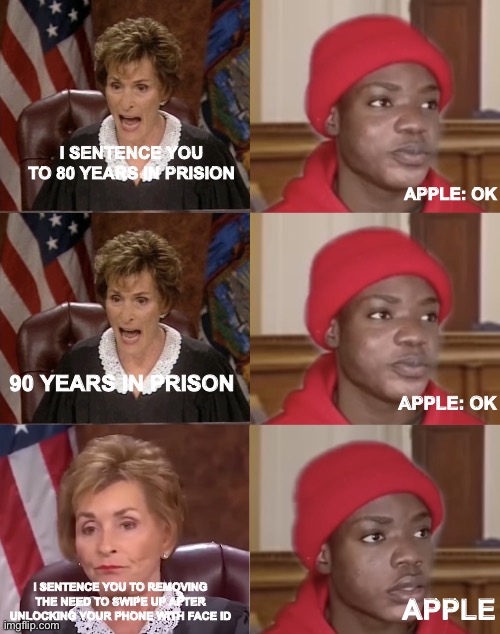 They will do it in the future, but not the near future... | I SENTENCE YOU TO 80 YEARS IN PRISION; APPLE: OK; 90 YEARS IN PRISON; APPLE: OK; I SENTENCE YOU TO REMOVING THE NEED TO SWIPE UP AFTER UNLOCKING YOUR PHONE WITH FACE ID; APPLE | image tagged in mad judge,funny memes,memes | made w/ Imgflip meme maker