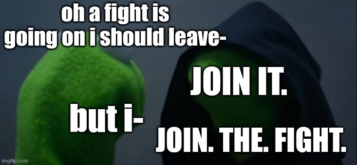 Evil Kermit Meme | oh a fight is going on i should leave-; JOIN IT. but i-; JOIN. THE. FIGHT. | image tagged in memes,evil kermit | made w/ Imgflip meme maker