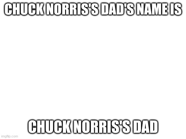 CHUCK NORRIS'S DAD'S NAME IS; CHUCK NORRIS'S DAD | made w/ Imgflip meme maker