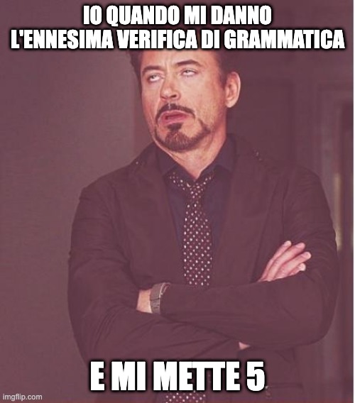 non di nuovo | IO QUANDO MI DANNO L'ENNESIMA VERIFICA DI GRAMMATICA; E MI METTE 5 | image tagged in memes,face you make robert downey jr | made w/ Imgflip meme maker