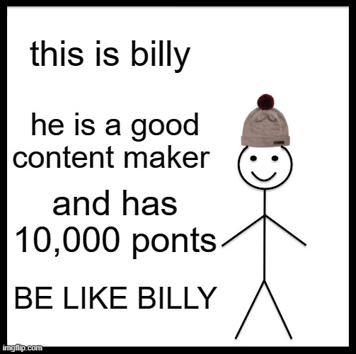 Be Like Bill | this is billy; he is a good content maker; and has 10,000 ponts; BE LIKE BILLY | image tagged in memes,be like bill | made w/ Imgflip meme maker