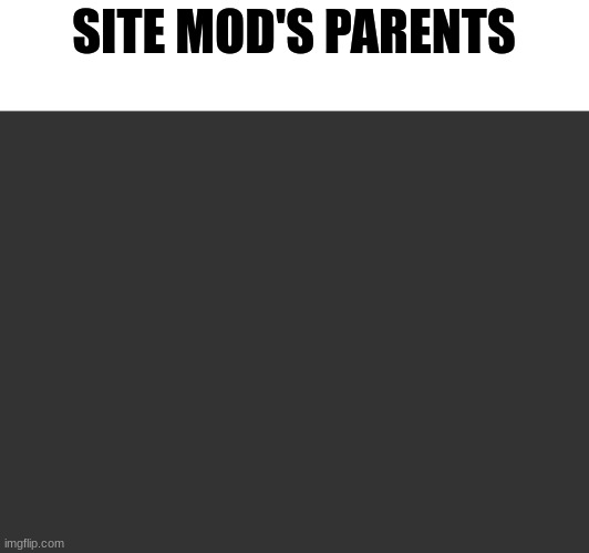 SITE MOD'S PARENTS | made w/ Imgflip meme maker