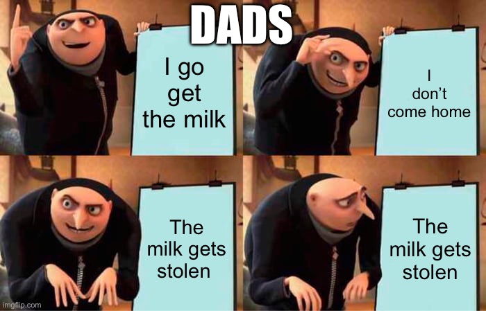 Gru's Plan Meme | DADS; I go get the milk; I don’t come home; The milk gets stolen; The milk gets stolen | image tagged in memes,gru's plan | made w/ Imgflip meme maker