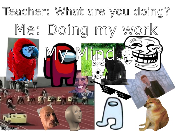 I dont get caught |  Me: Doing my work; Teacher: What are you doing? My Mind... | image tagged in lel | made w/ Imgflip meme maker
