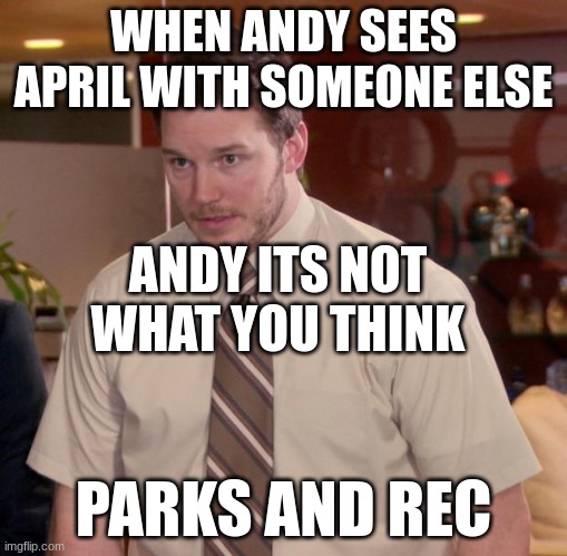 Afraid To Ask Andy Meme | WHEN ANDY SEES APRIL WITH SOMEONE ELSE; ANDY ITS NOT WHAT YOU THINK; PARKS AND REC | image tagged in memes,afraid to ask andy | made w/ Imgflip meme maker