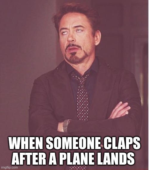 Face You Make Robert Downey Jr | WHEN SOMEONE CLAPS AFTER A PLANE LANDS | image tagged in memes,face you make robert downey jr | made w/ Imgflip meme maker