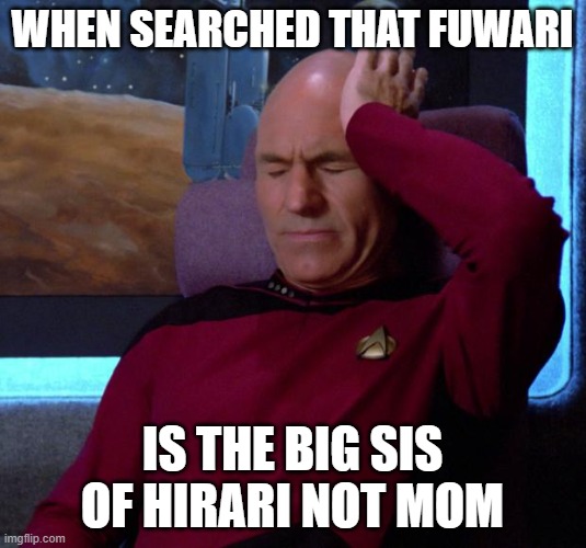 That's Hirari keeps calling her by her name... | WHEN SEARCHED THAT FUWARI; IS THE BIG SIS OF HIRARI NOT MOM | image tagged in picard headache | made w/ Imgflip meme maker