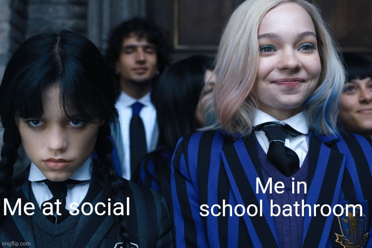 SCHOOL | Me in school bathroom; Me at social | image tagged in wednesday and enid,relatable,school,social | made w/ Imgflip meme maker