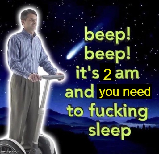beep beep it's 3 am | you need 2 | image tagged in beep beep it's 3 am | made w/ Imgflip meme maker