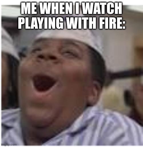 movie |  ME WHEN I WATCH PLAYING WITH FIRE: | image tagged in boi | made w/ Imgflip meme maker