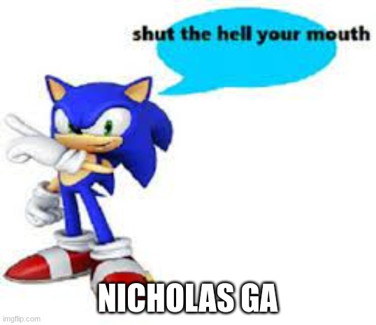 Shut the hell your mouth | NICHOLAS GA | image tagged in shut the hell your mouth | made w/ Imgflip meme maker