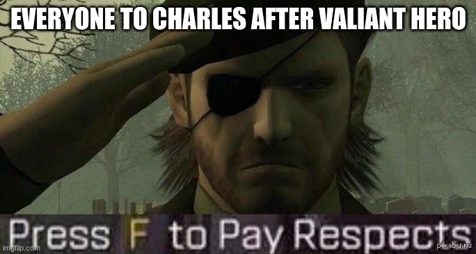 this is where men cried | EVERYONE TO CHARLES AFTER VALIANT HERO | image tagged in press f to pay repects | made w/ Imgflip meme maker