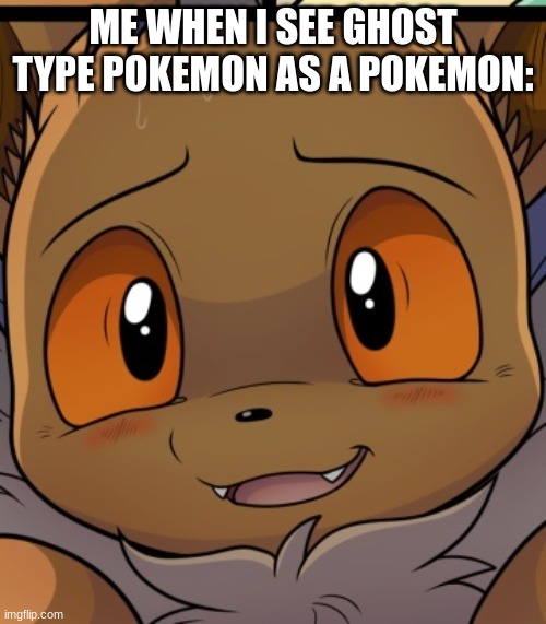 ... | ME WHEN I SEE GHOST TYPE POKEMON AS A POKEMON: | image tagged in unsettled eevee | made w/ Imgflip meme maker