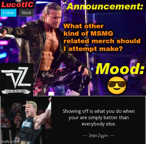 LucotIC's "Dolph Ziggler" template 15# | What other kind of MSMG related merch should I attempt make? 😎 | image tagged in lucotic's dolph ziggler template 15 | made w/ Imgflip meme maker