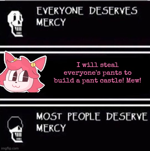 Stop it, mew mew! | I will steal everyone's pants to build a pant castle! Mew! | image tagged in mercy undertale,mad mew mew,undertale,papyrus | made w/ Imgflip meme maker