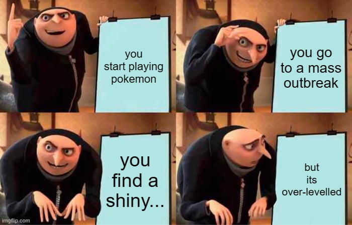 Gru's Plan | you start playing pokemon; you go to a mass outbreak; you find a shiny... but its over-levelled | image tagged in memes,gru's plan | made w/ Imgflip meme maker