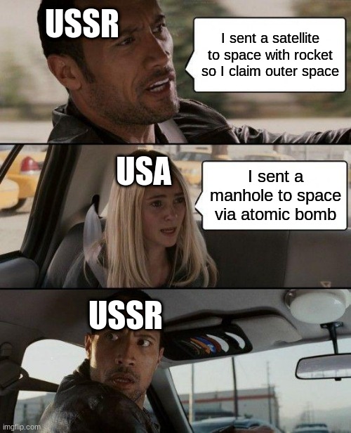 The Rock Driving Meme | USSR; I sent a satellite to space with rocket so I claim outer space; USA; I sent a manhole to space via atomic bomb; USSR | image tagged in memes,the rock driving | made w/ Imgflip meme maker