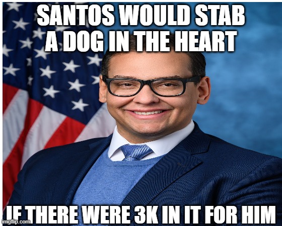 SANTOS WOULD STAB A DOG IN THE HEART IF THERE WERE 3K IN IT FOR HIM | made w/ Imgflip meme maker