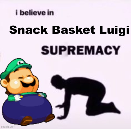 YE | Snack Basket Luigi | image tagged in i believe in supremacy,mario,mario and luigi,luigi | made w/ Imgflip meme maker