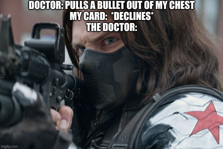 Ratatata | DOCTOR: PULLS A BULLET OUT OF MY CHEST
MY CARD:  *DECLINES*
THE DOCTOR: | image tagged in anger bucky,dark humor,guns,doctors | made w/ Imgflip meme maker