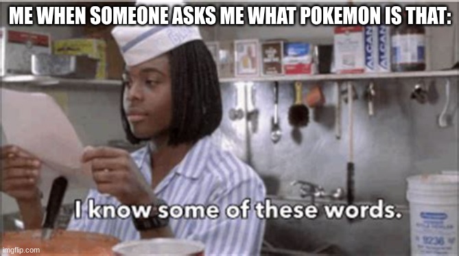 ... | ME WHEN SOMEONE ASKS ME WHAT POKEMON IS THAT: | image tagged in i know some of these words | made w/ Imgflip meme maker