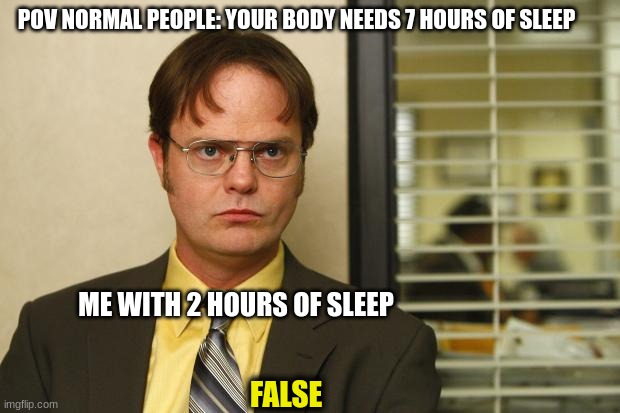 sleep is overated | POV NORMAL PEOPLE: YOUR BODY NEEDS 7 HOURS OF SLEEP; ME WITH 2 HOURS OF SLEEP; FALSE | image tagged in dwight false | made w/ Imgflip meme maker