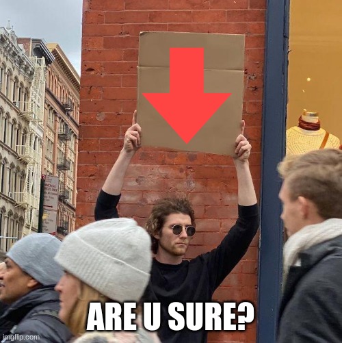 ARE U SURE? | image tagged in man holding up sign | made w/ Imgflip meme maker