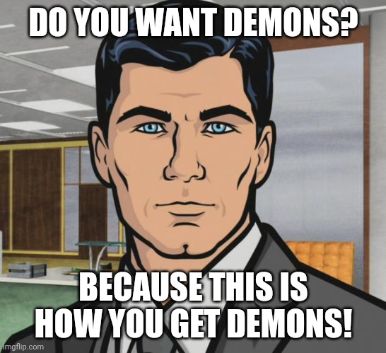 Archer Meme | DO YOU WANT DEMONS? BECAUSE THIS IS HOW YOU GET DEMONS! | image tagged in memes,archer | made w/ Imgflip meme maker