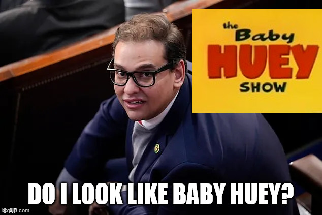 George Santos | DO I LOOK LIKE BABY HUEY? | image tagged in funny | made w/ Imgflip meme maker