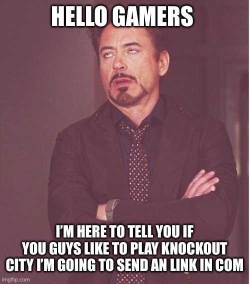 Face You Make Robert Downey Jr | HELLO GAMERS; I’M HERE TO TELL YOU IF YOU GUYS LIKE TO PLAY KNOCKOUT CITY I’M GOING TO SEND AN LINK IN COMMENTS | image tagged in memes,face you make robert downey jr | made w/ Imgflip meme maker