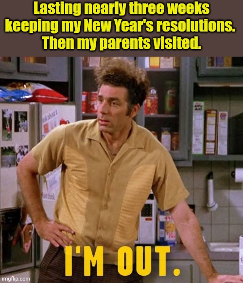 New Year's resolutions | Lasting nearly three weeks keeping my New Year's resolutions. 
Then my parents visited. | image tagged in kramer | made w/ Imgflip meme maker