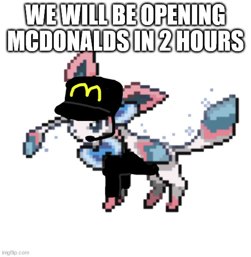 sylceon mcdonald's 2.0 | WE WILL BE OPENING MCDONALDS IN 2 HOURS | image tagged in sylceon mcdonald's 2 0 | made w/ Imgflip meme maker