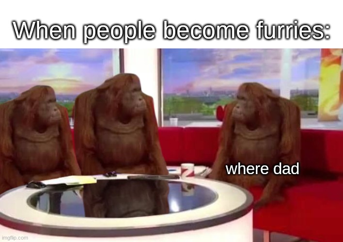 facts | When people become furries:; where dad | image tagged in where monkey | made w/ Imgflip meme maker