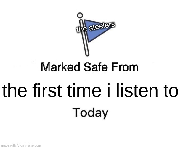 Marked Safe From | the steelers; the first time i listen to | image tagged in memes,marked safe from | made w/ Imgflip meme maker