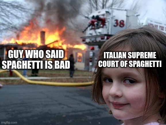 never insult spaghetti in italia | ITALIAN SUPREME COURT OF SPAGHETTI; GUY WHO SAID SPAGHETTI IS BAD | image tagged in memes,disaster girl | made w/ Imgflip meme maker