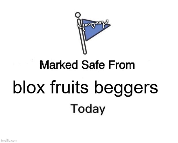 Marked Safe From Meme | ╰(*°▽°*)╯; blox fruits beggers | image tagged in memes,marked safe from | made w/ Imgflip meme maker