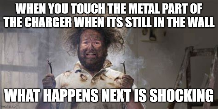 what happens next | WHEN YOU TOUCH THE METAL PART OF THE CHARGER WHEN ITS STILL IN THE WALL; WHAT HAPPENS NEXT IS SHOCKING | image tagged in memes | made w/ Imgflip meme maker