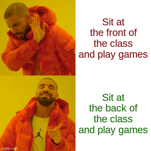 is sitting at the back safe? | Sit at the front of the class and play games; Sit at the back of the class and play games | image tagged in memes,drake hotline bling | made w/ Imgflip meme maker