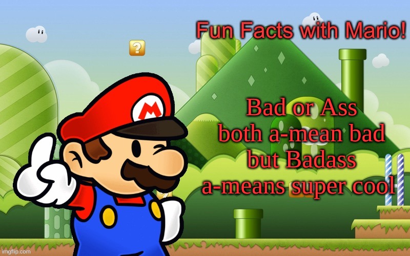 Nonsense. | Bad or Ass both a-mean bad but Badass a-means super cool | image tagged in fun facts with mario | made w/ Imgflip meme maker