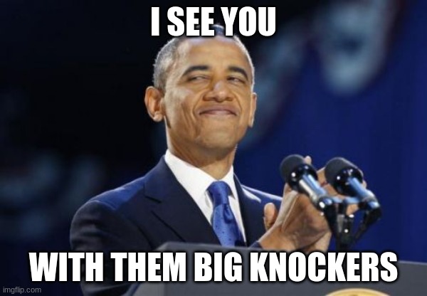 2nd Term Obama Meme | I SEE YOU; WITH THEM BIG KNOCKERS | image tagged in memes,2nd term obama | made w/ Imgflip meme maker