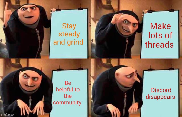 Gru's Plan | Stay steady and grind; Make lots of threads; Be helpful to the community; Discord disappears | image tagged in memes,gru's plan | made w/ Imgflip meme maker