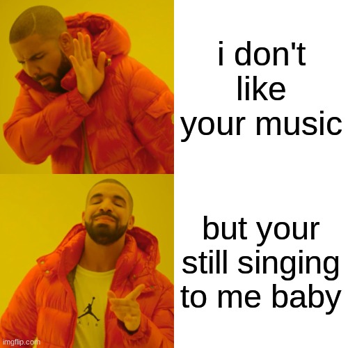 Drake Hotline Bling | i don't like your music; but your still singing to me baby | image tagged in memes,drake hotline bling | made w/ Imgflip meme maker