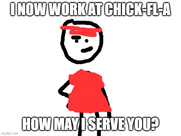 chick-fl-a employe | I NOW WORK AT CHICK-FL-A; HOW MAY I SERVE YOU? | image tagged in chick-fl-a employe | made w/ Imgflip meme maker