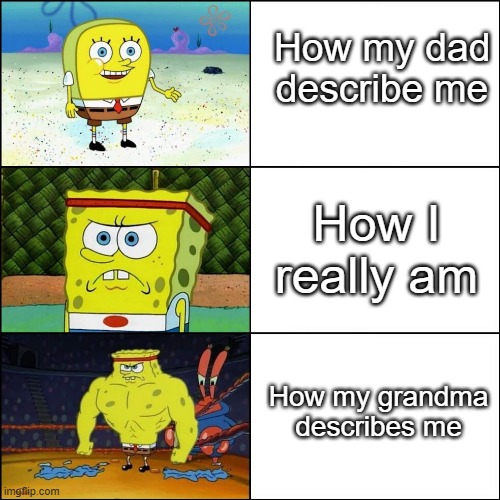 Who can relate |  How my dad describe me; How I really am; How my grandma describes me | image tagged in increasingly buff spongebob,grandma,strong | made w/ Imgflip meme maker